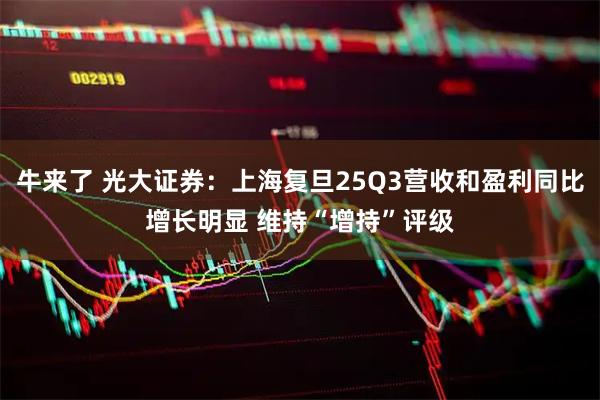 牛来了 光大证券:上海复旦25Q3营收和盈利同比增长明显 维持“增持”评级