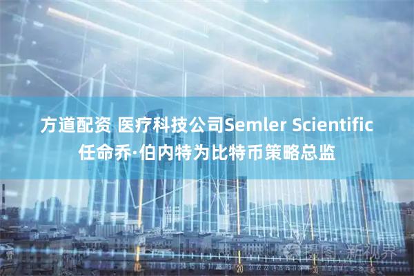 方道配资 医疗科技公司Semler Scientific任命乔·伯内特为比特币策略总监