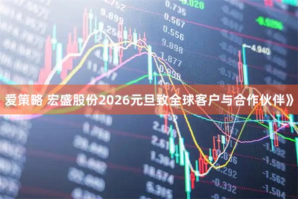爱策略 宏盛股份2026元旦致全球客户与合作伙伴》