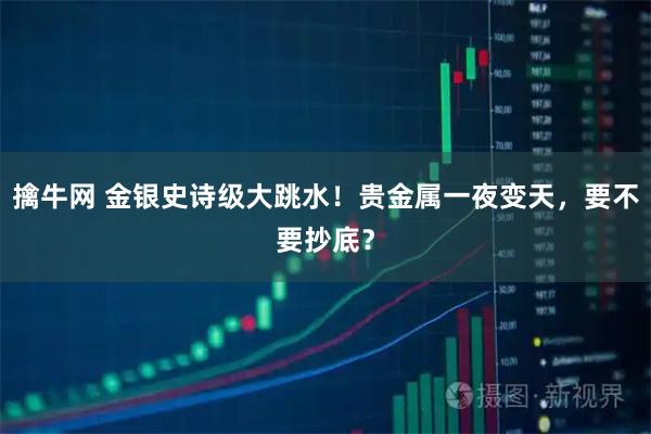 擒牛网 金银史诗级大跳水！贵金属一夜变天，要不要抄底？