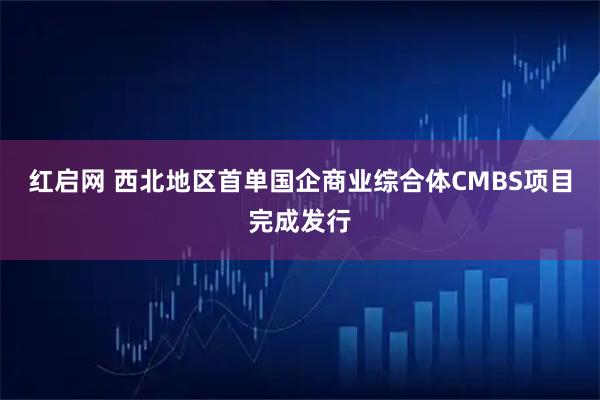 红启网 西北地区首单国企商业综合体CMBS项目完成发行