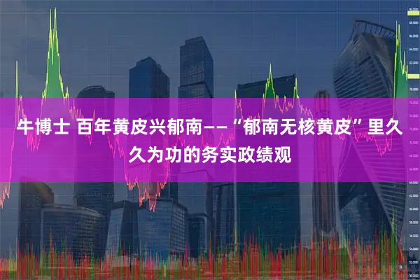 牛博士 百年黄皮兴郁南——“郁南无核黄皮”里久久为功的务实政绩观